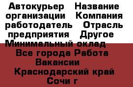 Автокурьер › Название организации ­ Компания-работодатель › Отрасль предприятия ­ Другое › Минимальный оклад ­ 1 - Все города Работа » Вакансии   . Краснодарский край,Сочи г.